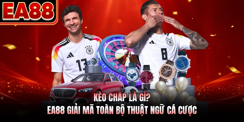 Kèo Chấp Là Gì? - EA88 Giải Mã Toàn Bộ Thuật Ngữ Cá Cược