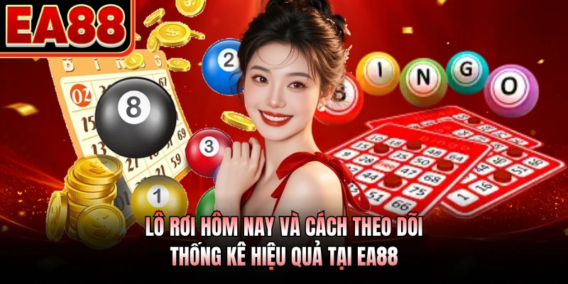 Lô Rơi Hôm Nay Và Cách Theo Dõi Thống Kê Hiệu Quả Tại EA88